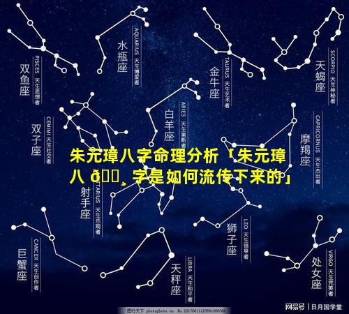 朱元璋八字命理分析「朱元璋八 🌸 字是如何流传下来的」